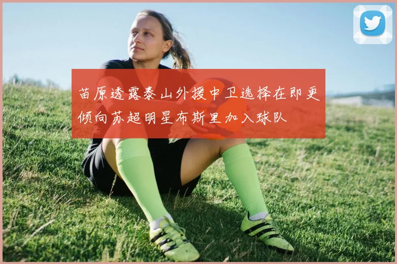 苗原透露泰山外援中卫选择在即更倾向苏超明星布斯里加入球队