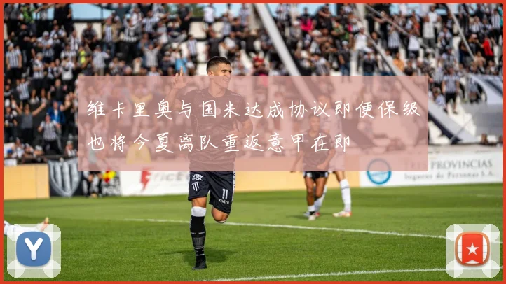 维卡里奥与国米达成协议即便保级也将今夏离队重返意甲在即