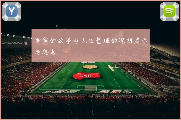 老贺的故事与人生哲理的深刻启示与思考
